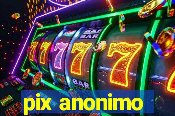 pix anonimo